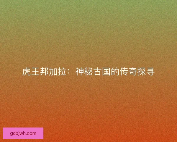 虎王邦加拉：神秘古国的传奇探寻