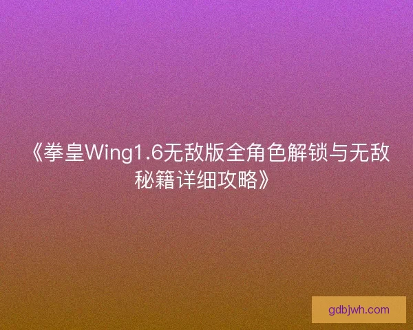 《拳皇Wing1.6无敌版全角色解锁与无敌秘籍详细攻略》