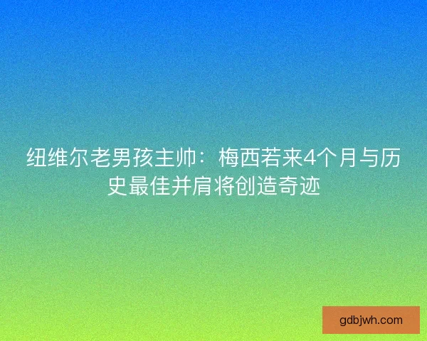 纽维尔老男孩主帅：梅西若来4个月与历史最佳并肩将创造奇迹