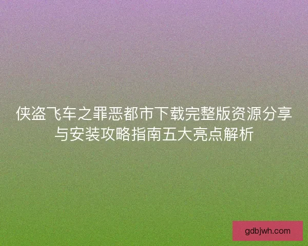 侠盗飞车之罪恶都市下载完整版资源分享与安装攻略指南五大亮点解析